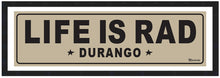 Load image into Gallery viewer, LIFE IS RAD ~ DURANGO