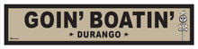 Load image into Gallery viewer, GOIN BOATIN ~ DURANGO ~ 6x24